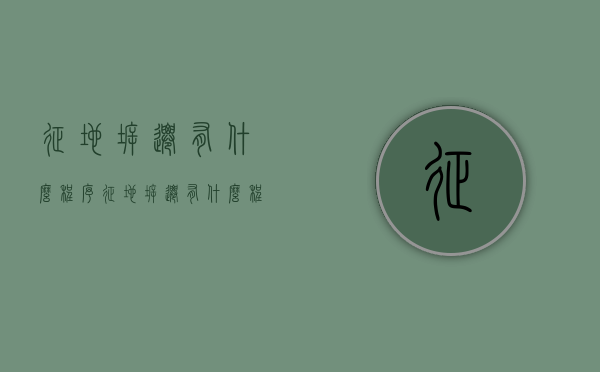 征地拆迁有什么程序（征地拆迁有什么程序和条件吗）