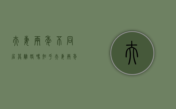 夫妻两年不同居算离婚吗知乎（夫妻两年不同居算离婚吗女方）
