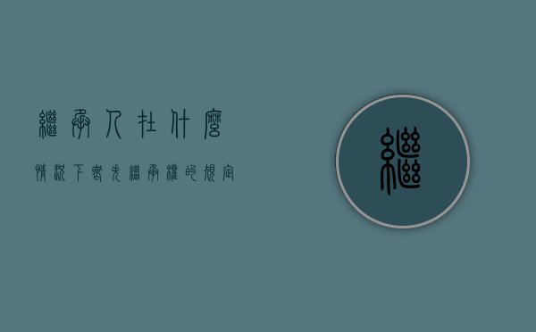 继承人在什么情况下丧失继承权的规定(继承人在什么情况下丧失继承权和遗产) 继承人在什么情况下丧失继承权的规定(继承人在什么情况下丧失继承权和遗产)