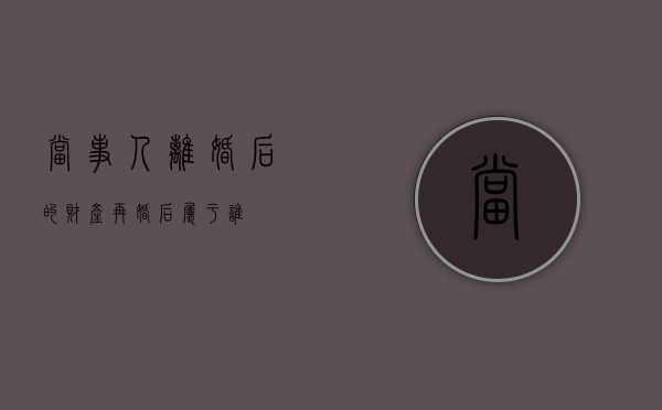 当事人离婚后的财产再婚后属于谁