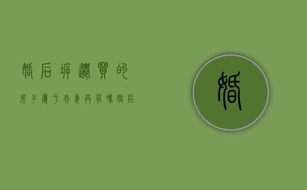 婚后拆迁买的房子属于夫妻共有吗（婚后拆迁房离婚怎么分割）