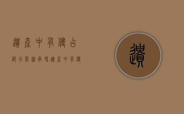 遗产中有侵占部分能继承吗（遗产中有侵占部分能继承吗法律）