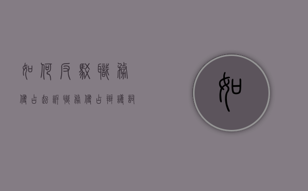 如何反驳职务侵占起诉,职务侵占辩护词怎么写（职务侵占罪的有效辩点）