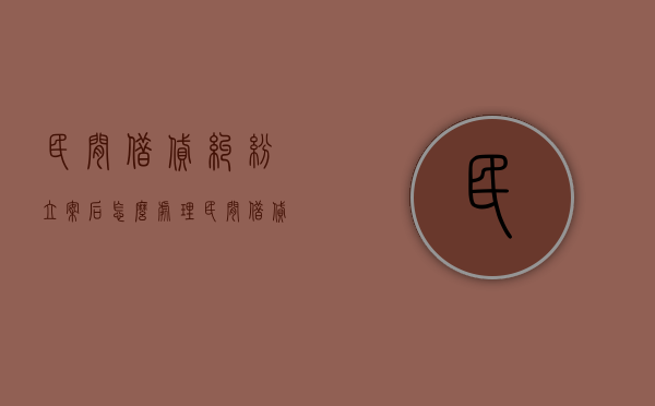 民间借贷纠纷立案后怎么处理？（民间借贷立案后多久判决）