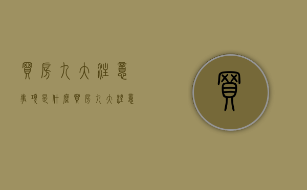 买房九大注意事项是什么（买房九大注意事项是什么意思）