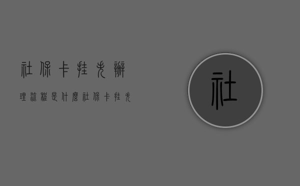 社保卡挂失办理流程是什么？（社保卡挂失收费标准）