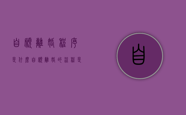 自愿离婚程序是什么（自愿离婚的流程是怎么样的）