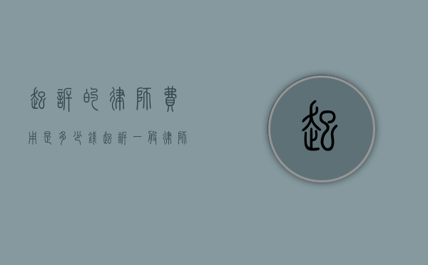 起诉的律师费用是多少钱（起诉一般律师费怎么收）