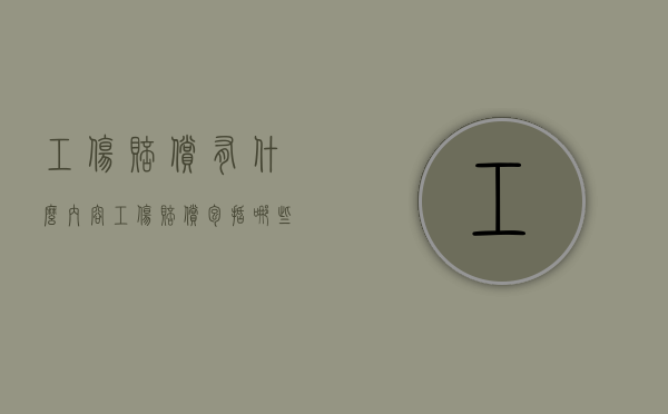 工伤赔偿有什么内容（工伤赔偿包括哪些内容）