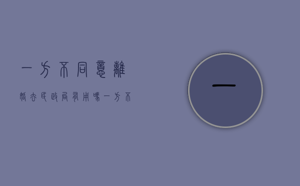 一方不同意离婚去民政局有用吗(一方不愿离婚的,多少日内可以申请撤销婚姻) 一方不同意离婚去民政局有用吗(一方不愿离婚的,多少日内可以申请撤销婚姻)