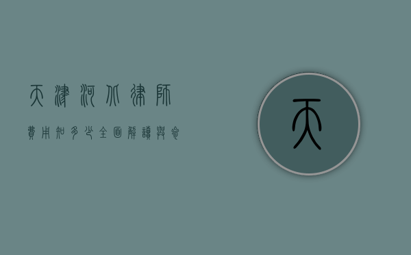 天津河北律师费用知多少？全面解读与参考