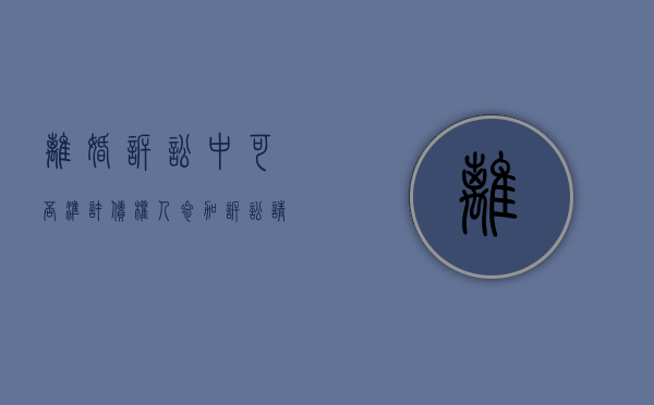 离婚诉讼中可否准许债权人参加诉讼（请问诉讼离婚可以当事人去法院起诉吗?）