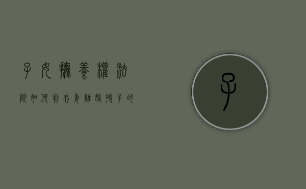 子女抚养权法院如何判,夫妻离婚孩子的抚养费怎样确定（孩子抚养费法院怎么判）