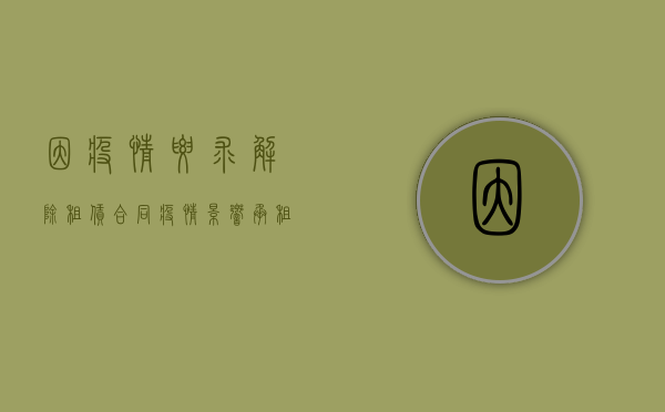 因疫情要求解除租赁合同（疫情影响承租方提出解除合同）
