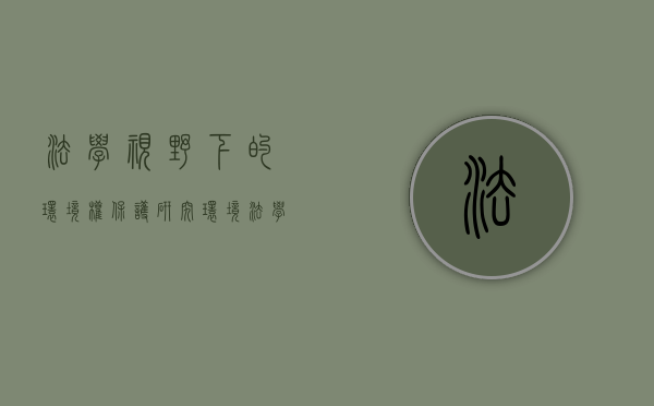 法学视野下的环境权保护研究（环境法学的研究对象是什么）