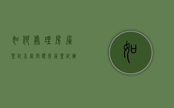 如何处理房屋登记不当问题（房屋登记办法33条）