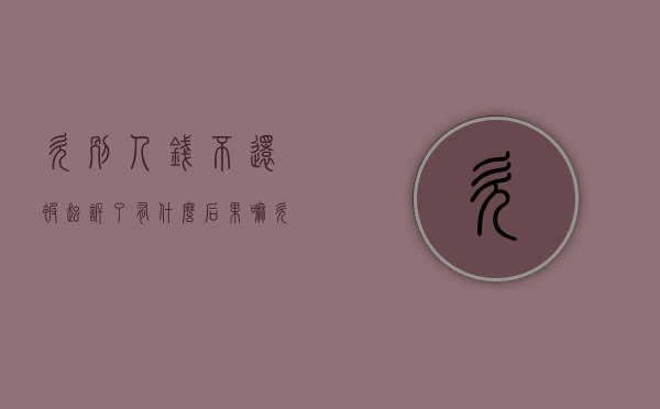 欠别人钱不还被起诉了有什么后果嘛（欠别人钱不还被起诉了怎么办）