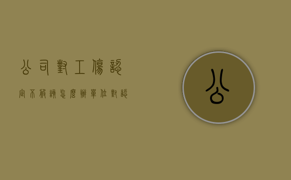 公司对工伤认定不服该怎么办（单位对认定工伤不服怎么办）