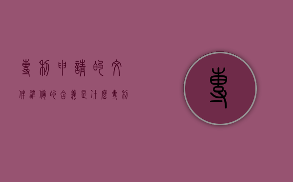 专利申请的文件准备的含义是什么（专利申请文件格式要求是什么）