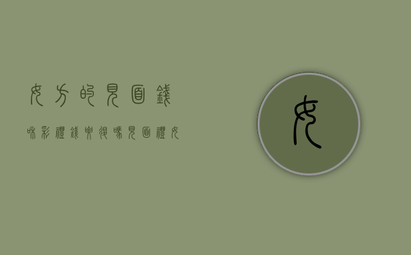 女方的见面钱和彩礼钱要退吗？（见面礼女方给男方）