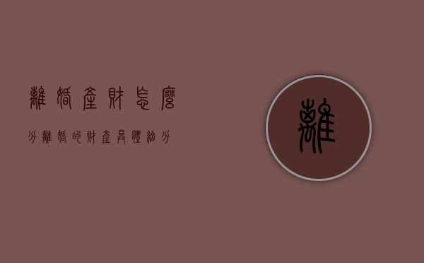 离婚产财怎么分（离婚的财产具体细分）