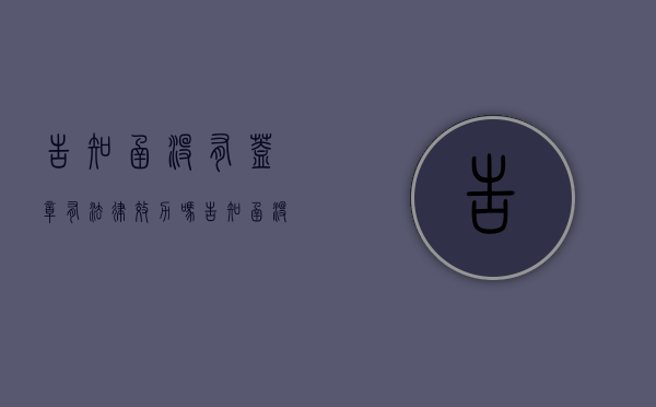 告知函没有盖章有法律效力吗（告知函没有盖章有法律效力吗怎么办）