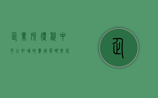 企业所得税中可以扣减的费用有哪些（企业所得税允许扣除的费用）
