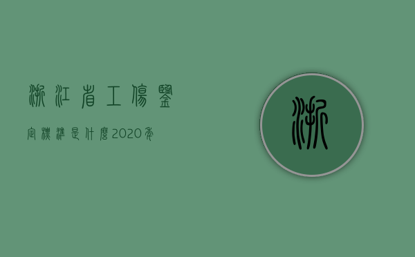 浙江省工伤鉴定标准是什么？（2020年浙江省工伤鉴定标准表）