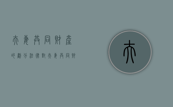 夫妻共同财产的划分（法律对夫妻共同财产分割比例是如何规定的）