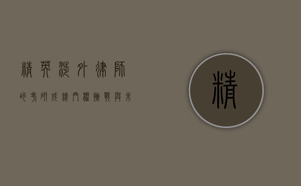精英涉外律师的考研成绩，门槛、挑战与未来