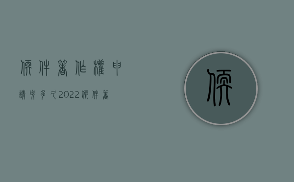 软件著作权申请要多久（2022软件著作权申请几个人）