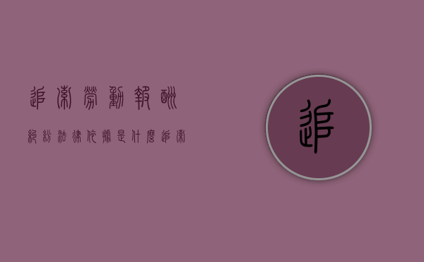 追索劳动报酬纠纷法律依据是什么（追索劳动报酬纠纷法律依据有哪些）