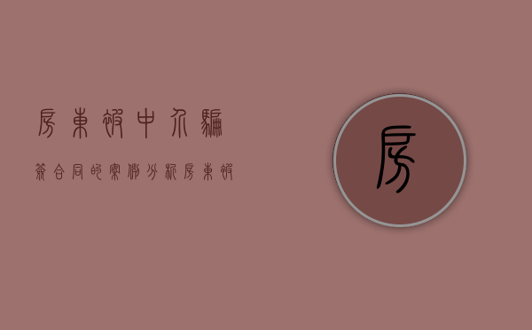 房东被中介骗签合同的案例分析（房东被中介骗签合同的案例有哪些）