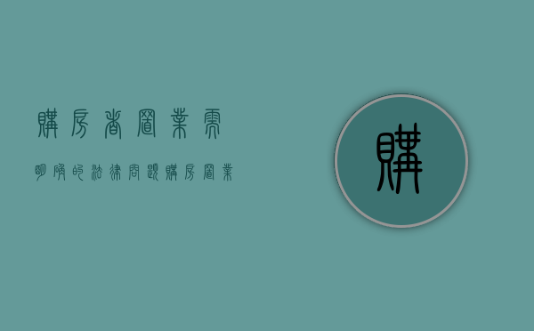 购房者置业需明确的法律问题（购房置业的三大缺点）