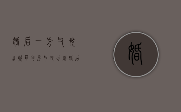婚后一方父母出资买的房如何分割（婚后一方父母出钱买的房子可以卖吗）