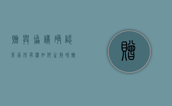 赠与协议确认房屋所有权如何生效呢（赠与协议效力确认）