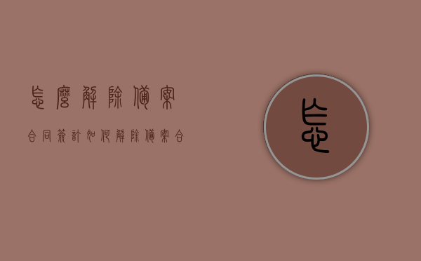 怎么解除备案合同签订（如何解除备案合同）