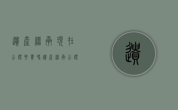 遗产继承现在公证要费吗？（遗产继承公证收费标准 2021新政策是什么）
