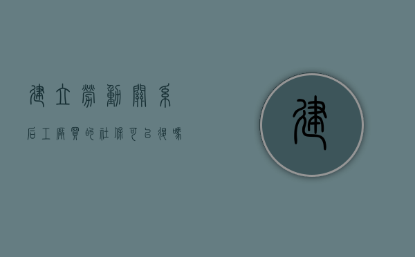 建立劳动关系后工厂买的社保可以退吗（劳动关系存在就必须发工资吗）