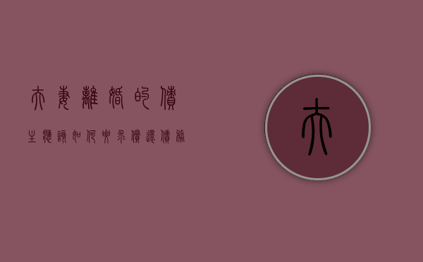 夫妻离婚的债主应该如何要求偿还债务（夫妻离婚债务怎么处理民法典）