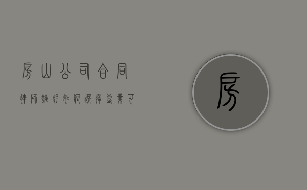 房山公司合同律师谁好？如何选择专业可靠的律师？