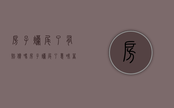 房子烂尾了有赔偿吗（房子烂尾了意味着什么）