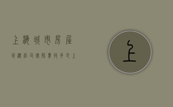 上海城市房屋拆迁官司律师费收多少（上海房子拆迁律师咨询）