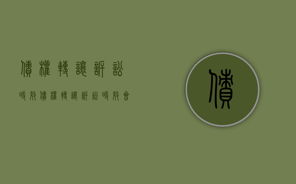 债权转让诉讼时效（债权转让诉讼时效会中断吗）
