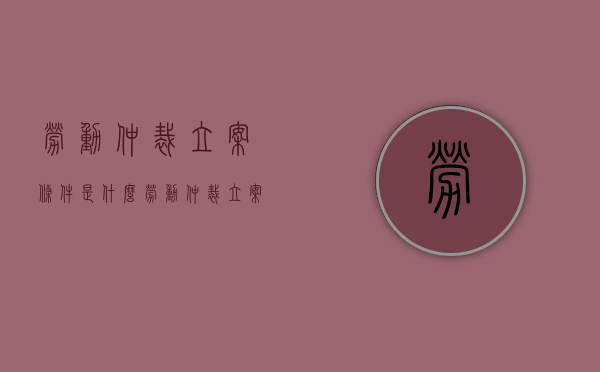 劳动仲裁立案条件是什么（劳动仲裁立案什么意思）