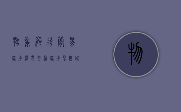 物业纠纷简易程序还是普通程序,怎么选择？（物业纠纷类型有哪些）
