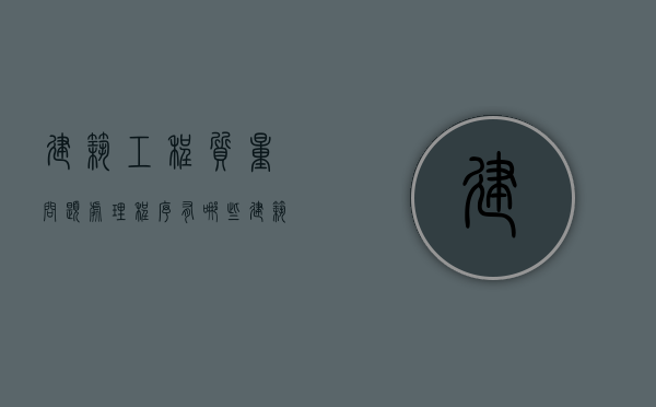 建筑工程质量问题处理程序有哪些（建筑工程质量问题处理程序规定）