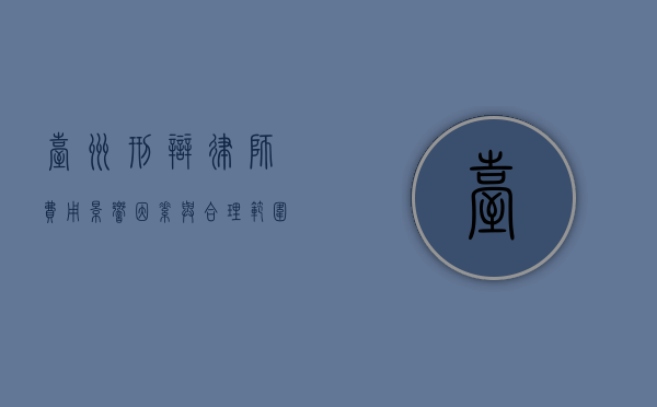 台州刑辩律师费用，影响因素与合理范围