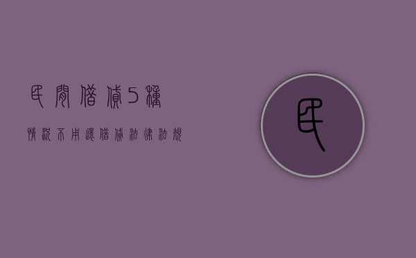 民间借贷5种情况不用还（借贷法律法规2023新规）