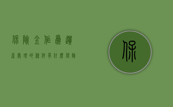 保险金作为遗产处理的条件有什么（保险金作为遗产处理的条件有那些）